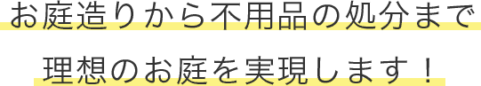 お庭造りから不用品の処分まで理想のお庭を実現します!